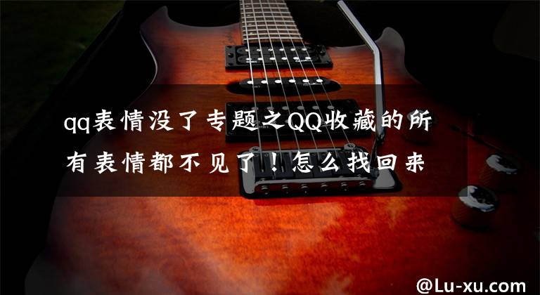 qq表情没了专题之QQ收藏的所有表情都不见了！怎么找回来？