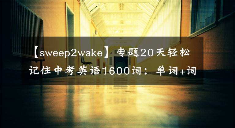 【sweep2wake】专题20天轻松记住中考英语1600词：单词+词组+句型（W）