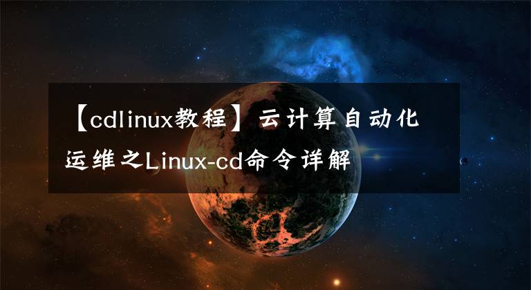 【cdlinux教程】云计算自动化运维之Linux-cd命令详解