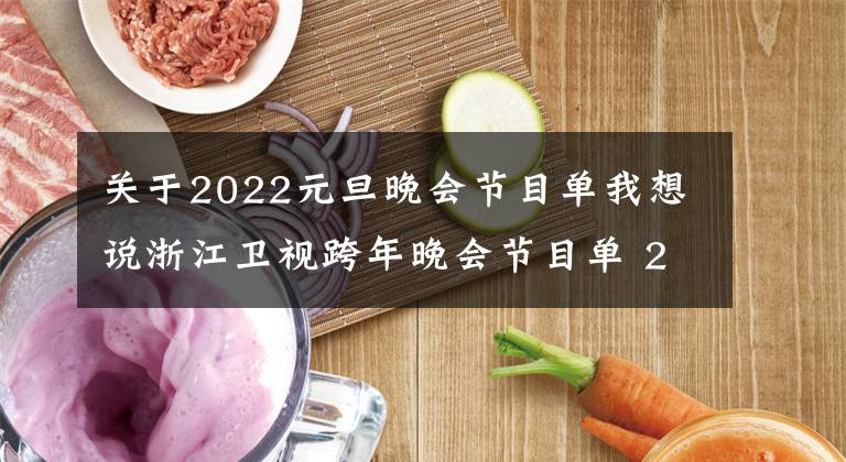 关于2022元旦晚会节目单我想说浙江卫视跨年晚会节目单 2022浙江卫视跨年演唱会节目单完整版