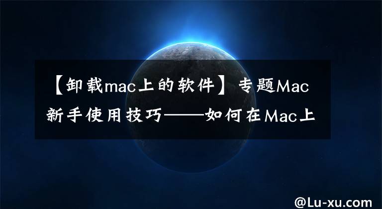 【卸载mac上的软件】专题Mac新手使用技巧——如何在Mac上卸载程序
