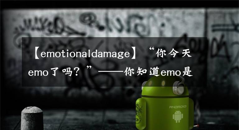 【emotionaldamage】“你今天emo了吗？”——你知道emo是什么英文的缩写吗？