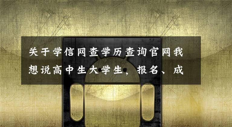 关于学信网查学历查询官网我想说高中生大学生，报名、成绩、档案查询的学信网，你会用吗？