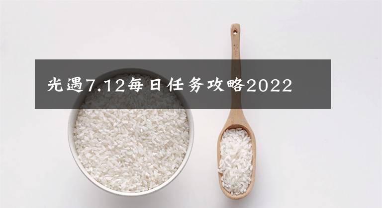 光遇7.12每日任务攻略2022