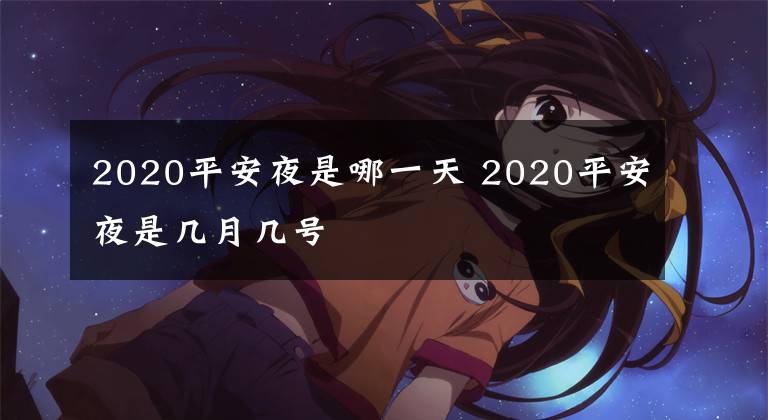 2020平安夜是哪一天 2020平安夜是几月几号