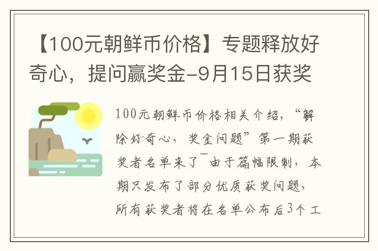 【100元朝鲜币价格】专题释放好奇心，提问赢奖金-9月15日获奖名单