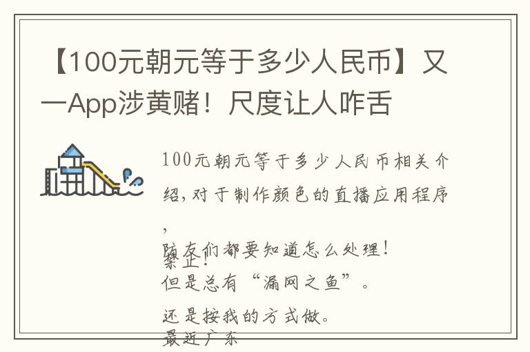 【100元朝元等于多少人民币】又一App涉黄赌！尺度让人咋舌