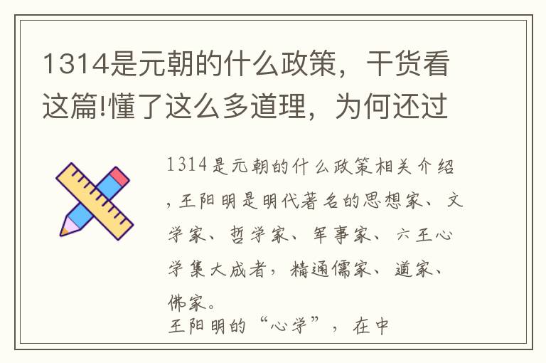 1314是元朝的什么政策，干货看这篇!懂了这么多道理，为何还过不好这一生？跟王阳明学“知行合一”！