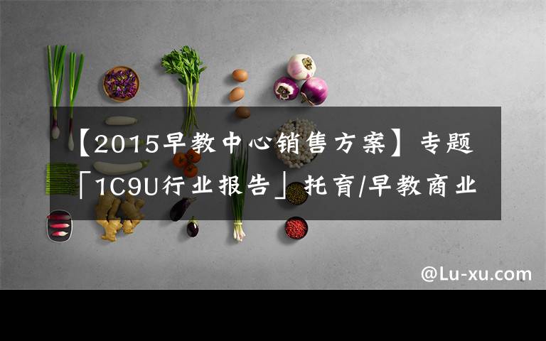 【2015早教中心销售方案】专题「1C9U行业报告」托育/早教商业模式，知多少？