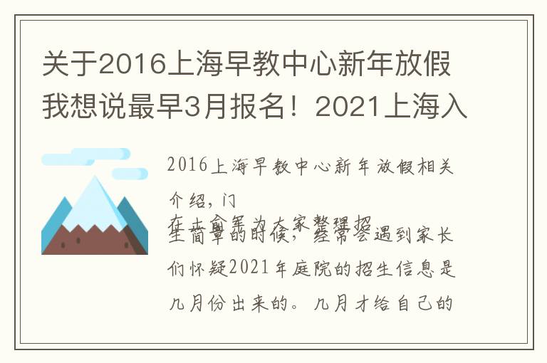 关于2016上海早教中心新年放假我想说最早3月报名！2021上海入园全年时间线汇总！9大关键节点