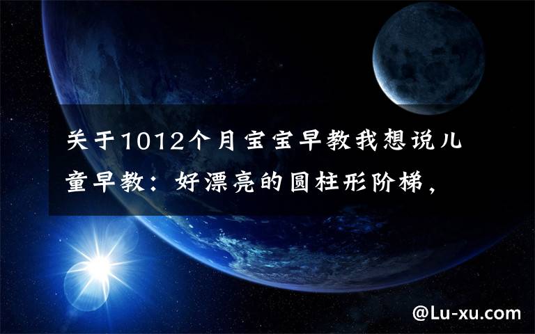 关于1012个月宝宝早教我想说儿童早教：好漂亮的圆柱形阶梯，小猪一家都踩上去玩了