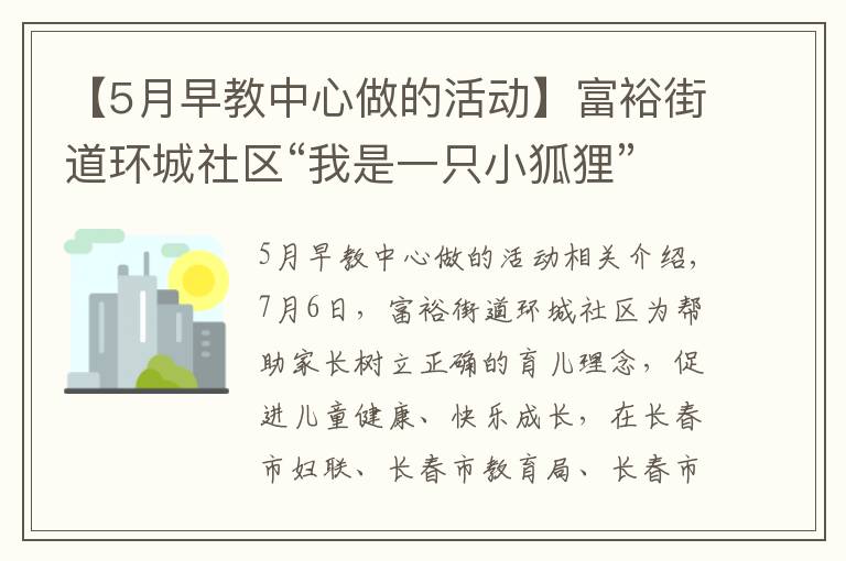 【5月早教中心做的活动】富裕街道环城社区“我是一只小狐狸”公益早教开课啦