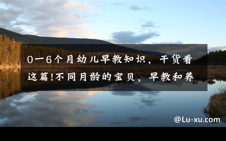 0一6个月幼儿早教知识，干货看这篇!不同月龄的宝贝，早教和养育有哪些需要注意的？