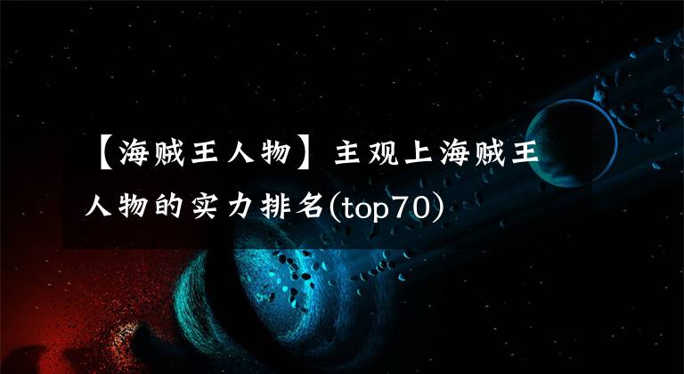 【海贼王人物】主观上海贼王人物的实力排名(top70)