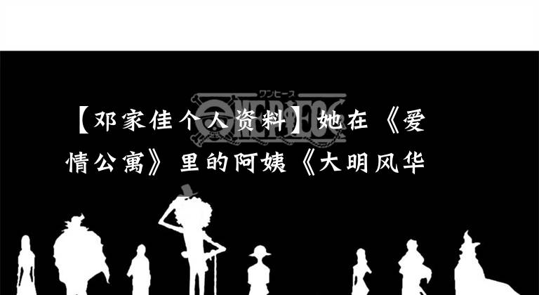 【邓家佳个人资料】她在《爱情公寓》里的阿姨《大明风华》中侯仙善等歌：敏感和眼泪都留在了话剧里。