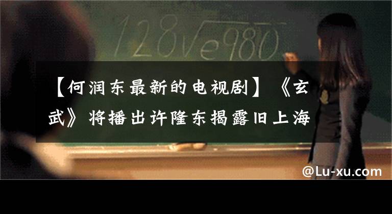 【何润东最新的电视剧】《玄武》将播出许隆东揭露旧上海金融间谍战争