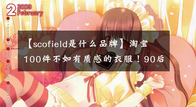 【scofield是什么品牌】淘宝100件不如有质感的衣服！90后为女生推荐品牌