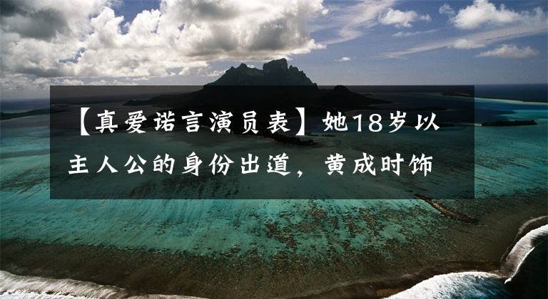 【真爱诺言演员表】她18岁以主人公的身份出道，黄成时饰演角色，现在为了生活成了网红。