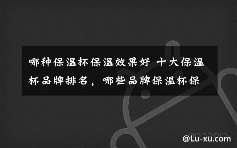 哪种保温杯保温效果好 十大保温杯品牌排名，哪些品牌保温杯保温效果好？