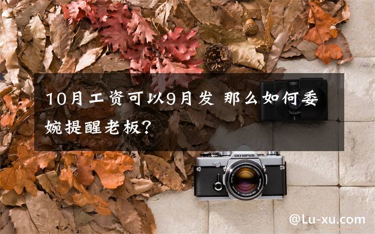 10月工资可以9月发 那么如何委婉提醒老板？