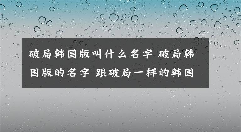 破局韩国版叫什么名字 破局韩国版的名字 跟破局一样的韩国电影