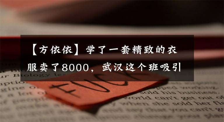 【方依依】学了一套精致的衣服卖了8000，武汉这个班吸引了全国30家媒体的关注