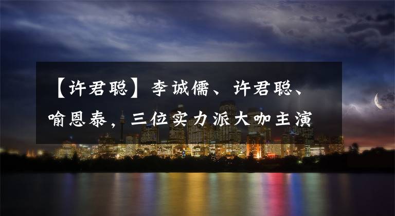 【许君聪】李诚儒、许君聪、喻恩泰，三位实力派大咖主演的《灯下不黑之铜山往事》今日上线