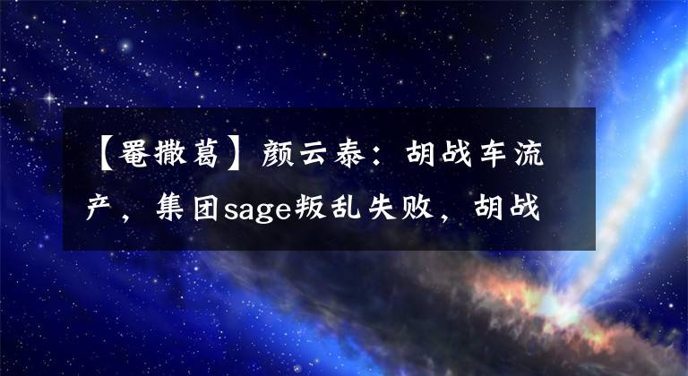 【罨撒葛】颜云泰：胡战车流产，集团sage叛乱失败，胡战车手臂上死了