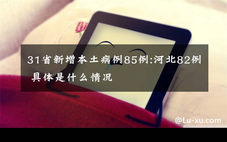 31省新增本土病例85例:河北82例 具体是什么情况