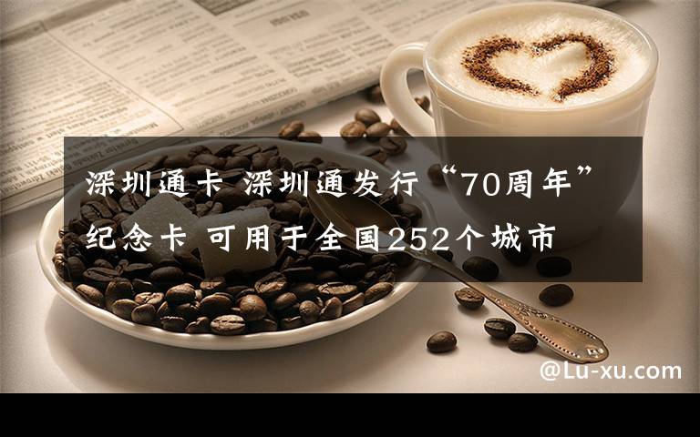 深圳通卡 深圳通发行“70周年”纪念卡 可用于全国252个城市