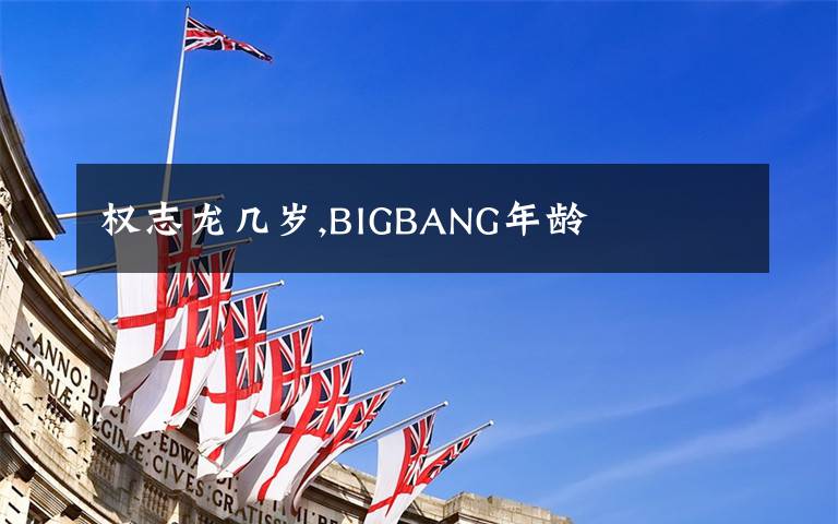 权志龙几岁,BIGBANG年龄