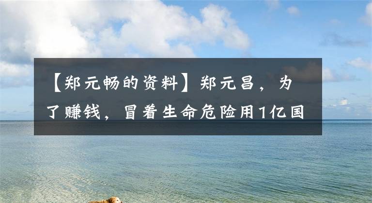 【郑元畅的资料】郑元昌，为了赚钱，冒着生命危险用1亿国内话剧每天只睡2个小时？