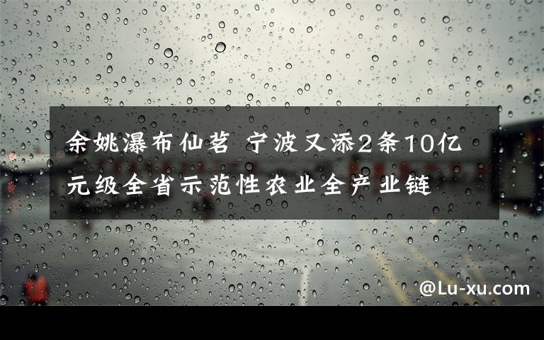 余姚瀑布仙茗 宁波又添2条10亿元级全省示范性农业全产业链