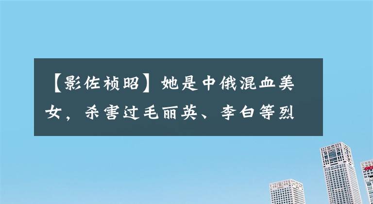 【影佐祯昭】她是中俄混血美女，杀害过毛丽英、李白等烈士，解放后结局如何？