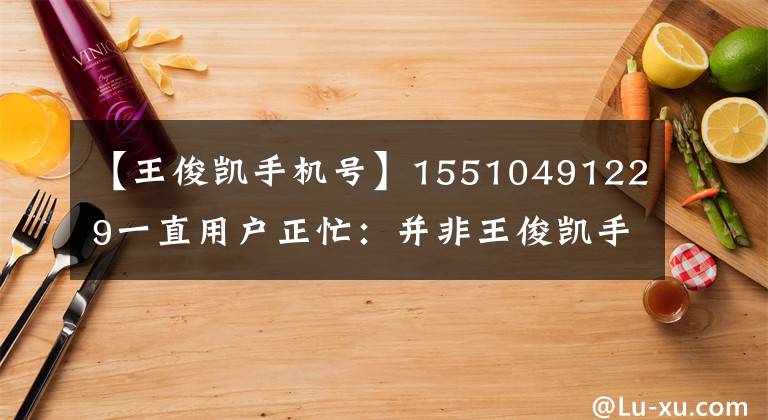 【王俊凯手机号】15510491229一直用户正忙：并非王俊凯手机号码