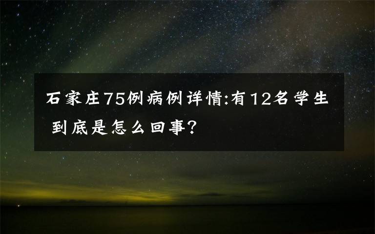 石家庄75例病例详情:有12名学生 到底是怎么回事？