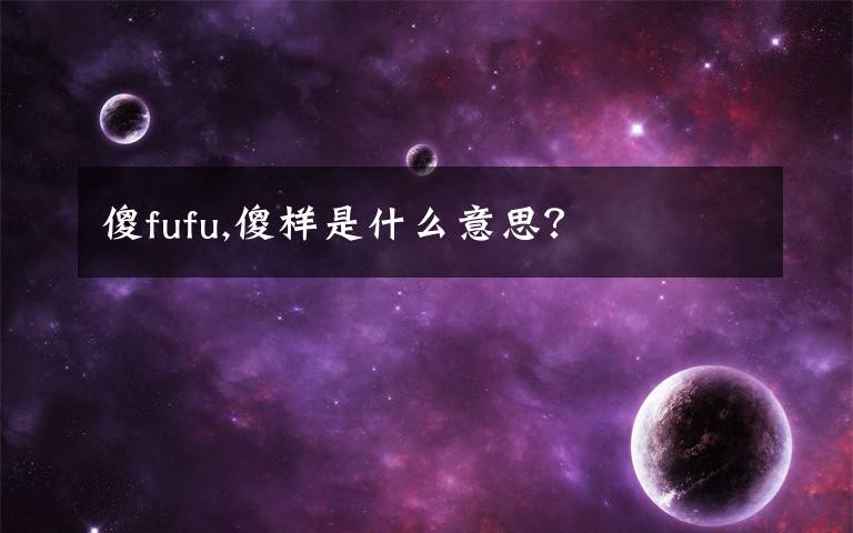 傻fufu,傻样是什么意思？