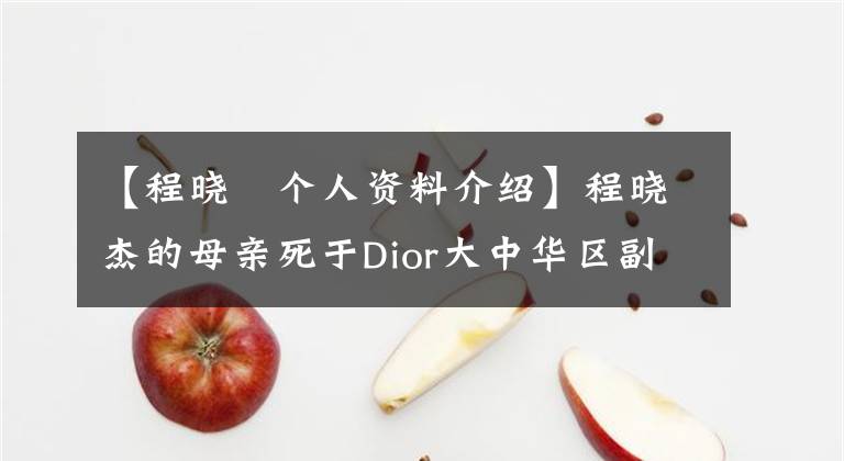 【程晓玥个人资料介绍】程晓杰的母亲死于Dior大中华区副总裁。