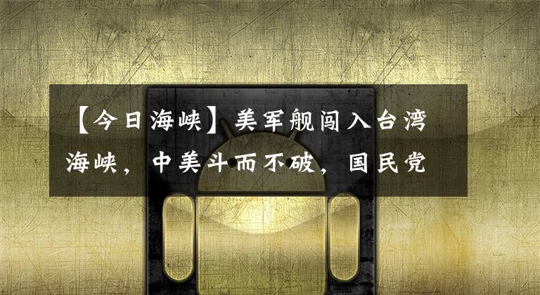 【今日海峡】美军舰闯入台湾海峡，中美斗而不破，国民党两头下注欲成为大赢家