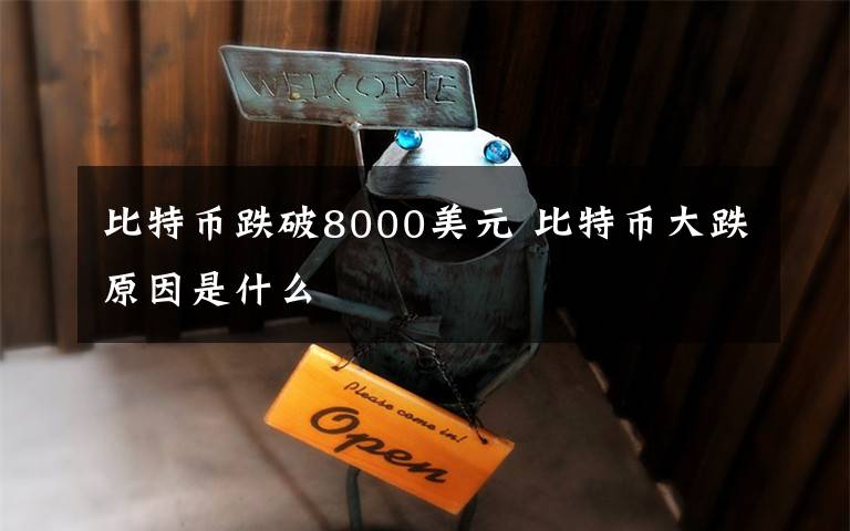 比特币跌破8000美元 比特币大跌原因是什么