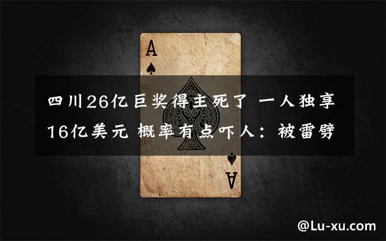 四川26亿巨奖得主死了 一人独享16亿美元 概率有点吓人：被雷劈中2万次才约等于中一次巨奖