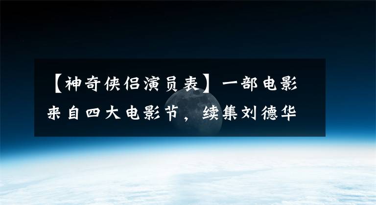 【神奇侠侣演员表】一部电影来自四大电影节，续集刘德华加盟将云集六大电影节