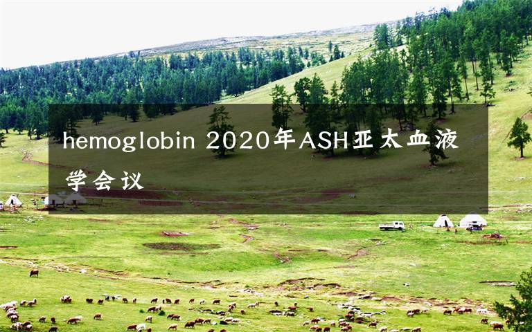 hemoglobin 2020年ASH亚太血液学会议