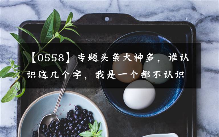 【0558】专题头条大神多，谁认识这几个字，我是一个都不认识