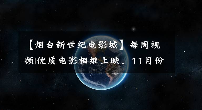 【烟台新世纪电影城】每周视频|优质电影相继上映，11月份说“好看”！