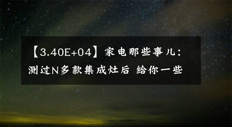 【3.40E+04】家电那些事儿：测过N多款集成灶后 给你一些忠告