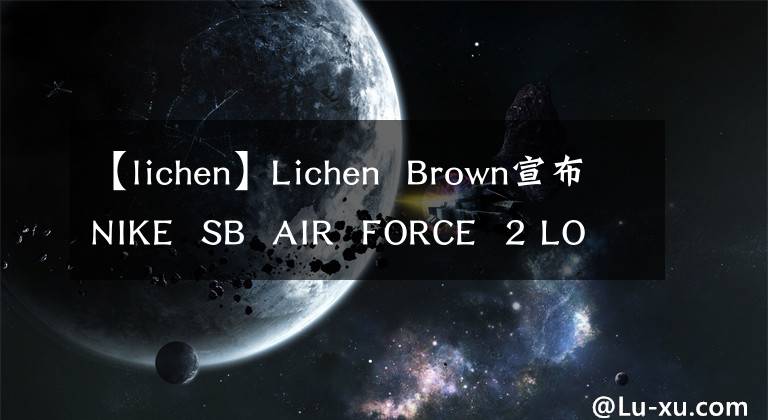 【lichen】Lichen Brown宣布NIKE SB AIR FORCE 2 LOW