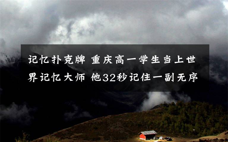 记忆扑克牌 重庆高一学生当上世界记忆大师 他32秒记住一副无序扑克牌