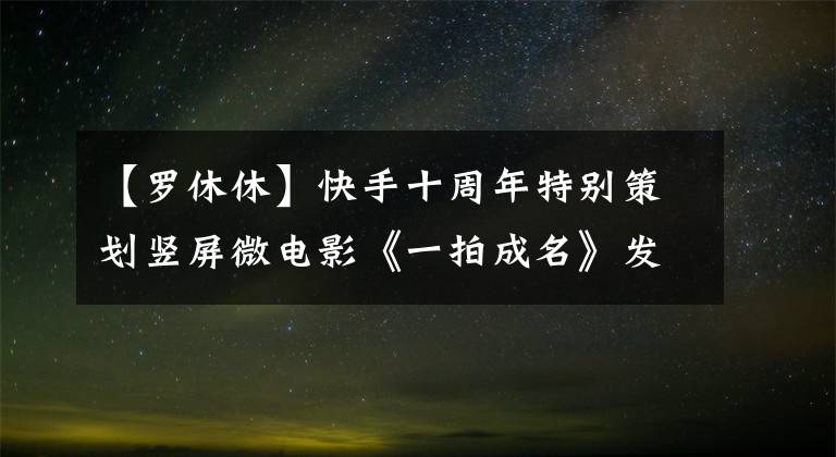 【罗休休】快手十周年特别策划竖屏微电影《一拍成名》发布