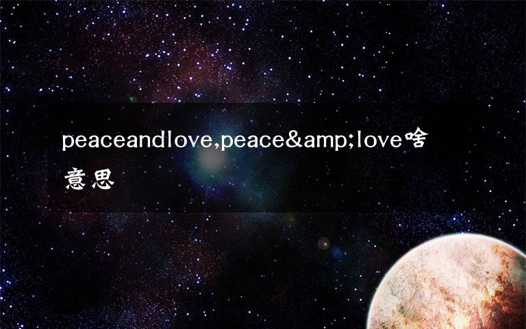 peaceandlove,peace&love啥意思